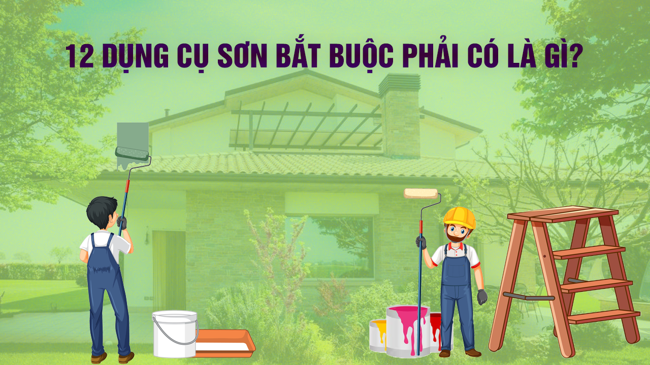 12 Dung Cu Son Can Thiet Cho Cong Trinh Son Hoan Hao nhat dinh phai co